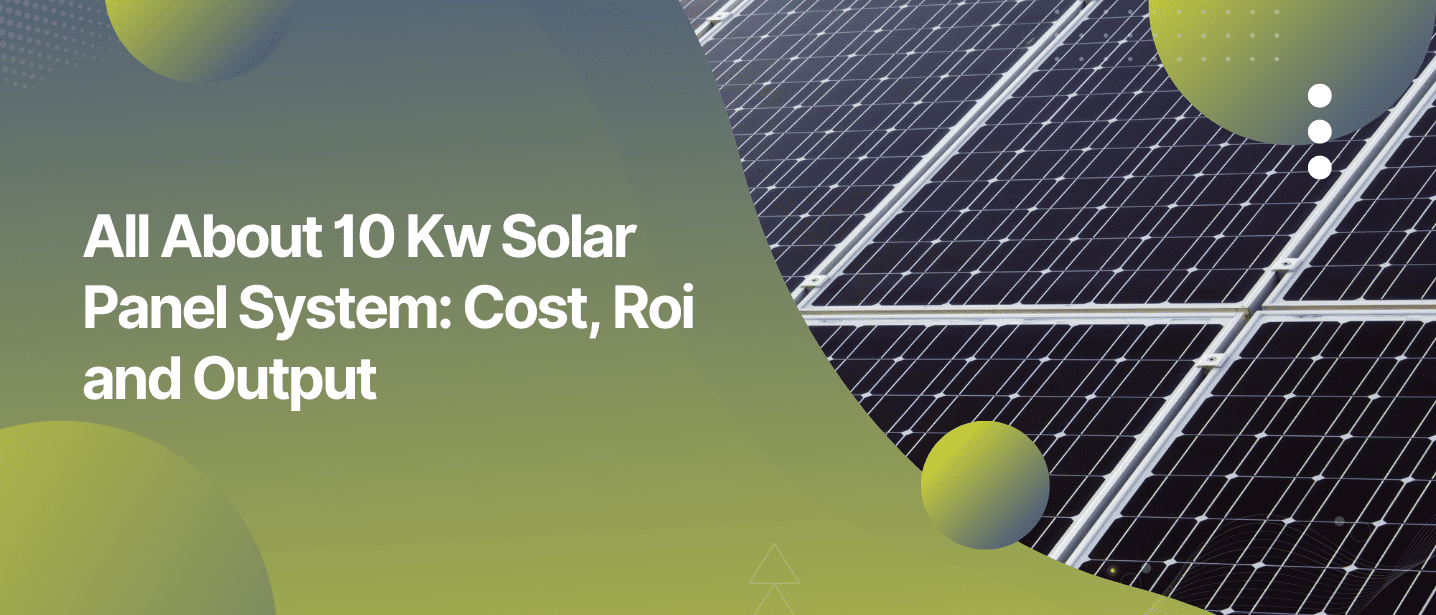 All About 10 Kw Solar Panel System: Cost, Roi and Output