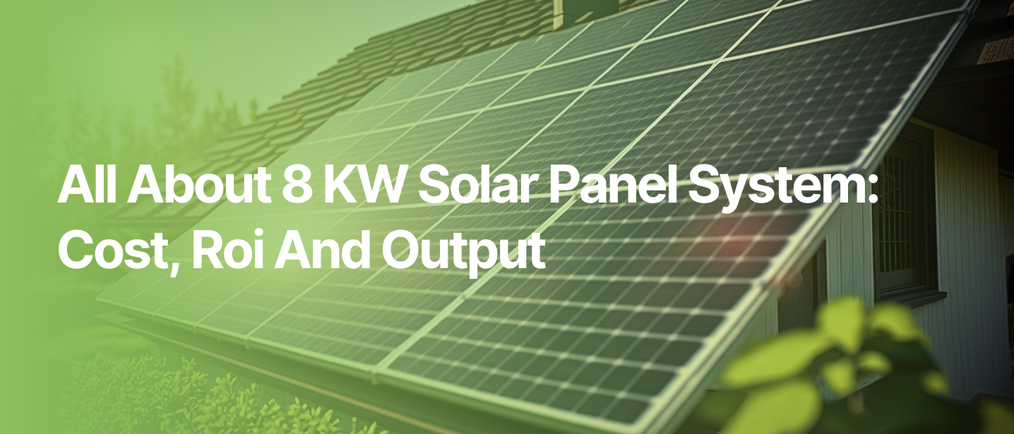 All About 8 KW Solar Panel System: Cost, Roi And Output